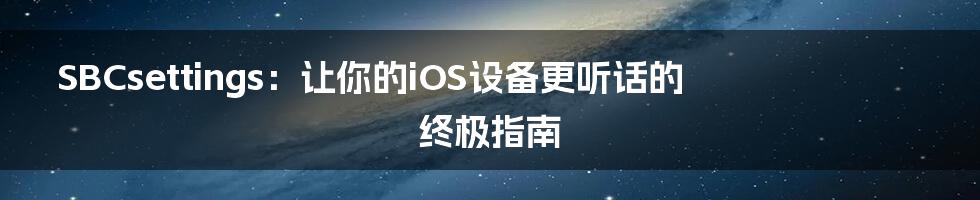 SBCsettings：让你的iOS设备更听话的终极指南