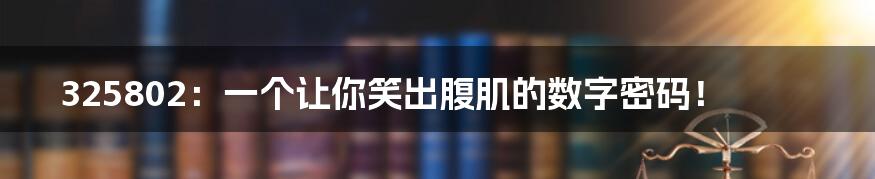 325802：一个让你笑出腹肌的数字密码！