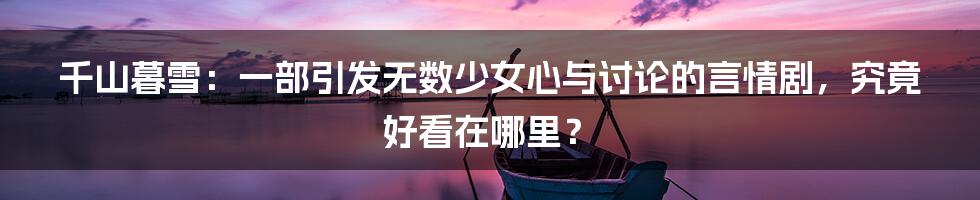 千山暮雪：一部引发无数少女心与讨论的言情剧，究竟好看在哪里？