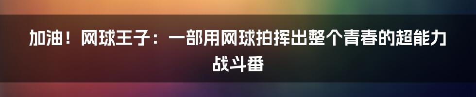 加油！网球王子：一部用网球拍挥出整个青春的超能力战斗番
