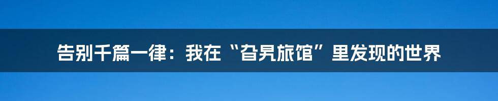 告别千篇一律：我在“旮旯旅馆”里发现的世界