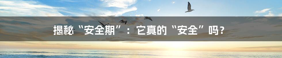 揭秘“安全期”：它真的“安全”吗？