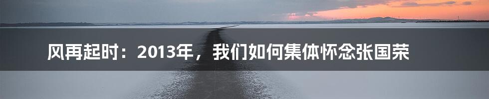 风再起时：2013年，我们如何集体怀念张国荣