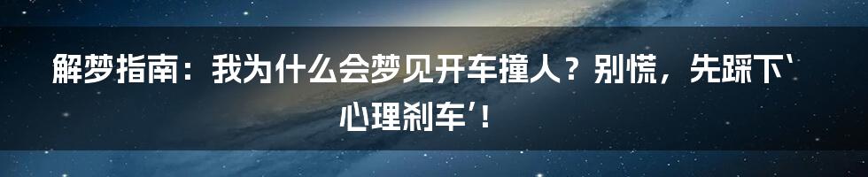 解梦指南：我为什么会梦见开车撞人？别慌，先踩下‘心理刹车’！