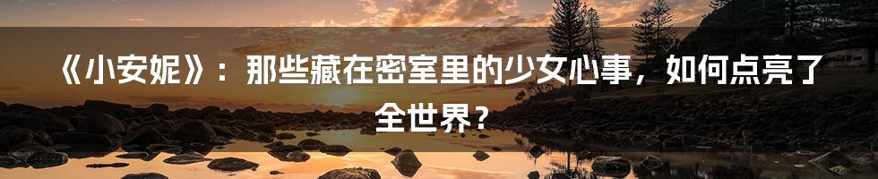 《小安妮》：那些藏在密室里的少女心事，如何点亮了全世界？