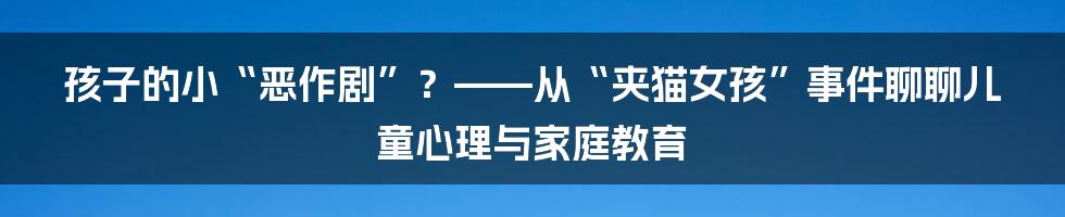 孩子的小“恶作剧”？——从“夹猫女孩”事件聊聊儿童心理与家庭教育