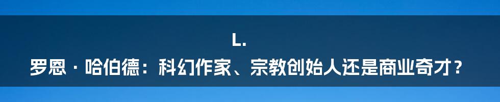 L. 罗恩·哈伯德：科幻作家、宗教创始人还是商业奇才？