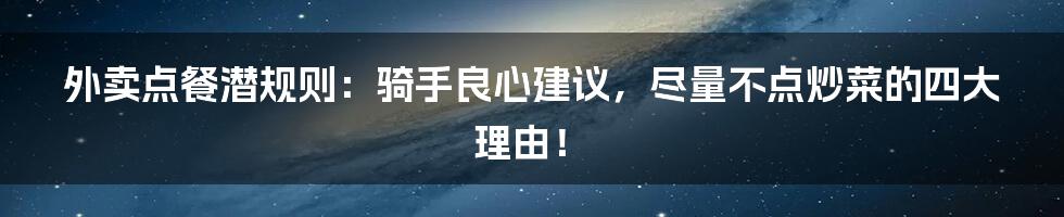 外卖点餐潜规则：骑手良心建议，尽量不点炒菜的四大理由！