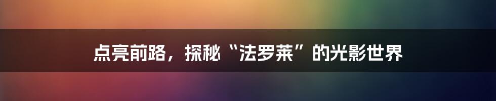 点亮前路，探秘“法罗莱”的光影世界