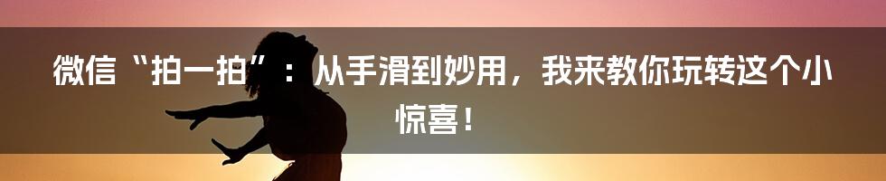 微信“拍一拍”：从手滑到妙用，我来教你玩转这个小惊喜！
