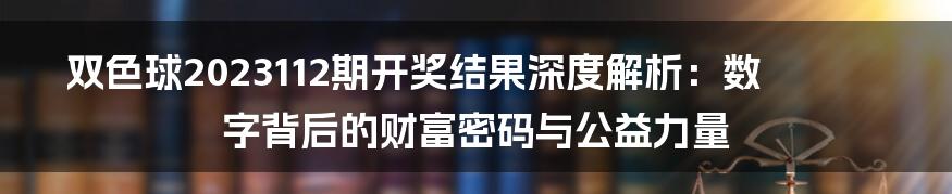 双色球2023112期开奖结果深度解析：数字背后的财富密码与公益力量