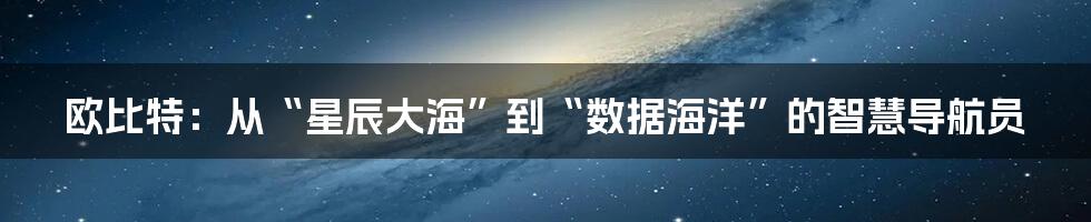 欧比特：从“星辰大海”到“数据海洋”的智慧导航员