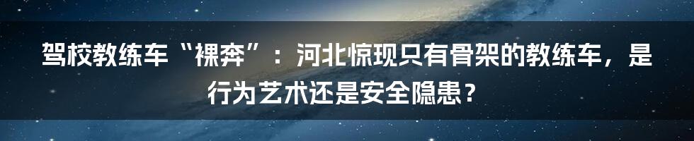 驾校教练车“裸奔”：河北惊现只有骨架的教练车，是行为艺术还是安全隐患？