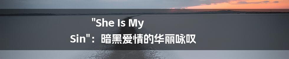 "She Is My Sin"：暗黑爱情的华丽咏叹