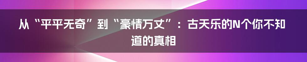 从“平平无奇”到“豪情万丈”：古天乐的N个你不知道的真相