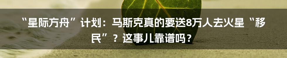 “星际方舟”计划：马斯克真的要送8万人去火星“移民”？这事儿靠谱吗？