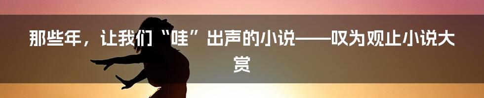 那些年，让我们“哇”出声的小说——叹为观止小说大赏