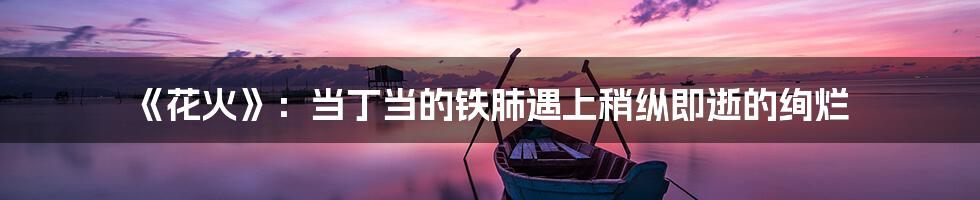 《花火》：当丁当的铁肺遇上稍纵即逝的绚烂