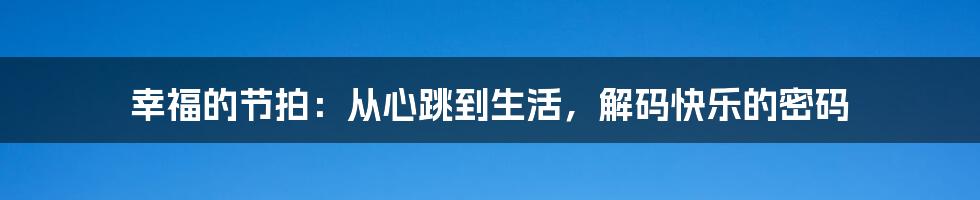 幸福的节拍：从心跳到生活，解码快乐的密码