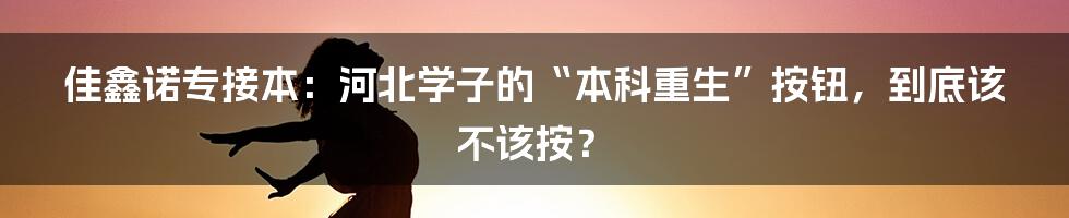 佳鑫诺专接本：河北学子的“本科重生”按钮，到底该不该按？