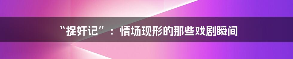 “捉奸记”：情场现形的那些戏剧瞬间