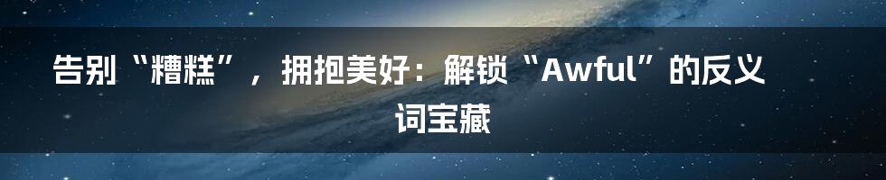 告别“糟糕”，拥抱美好：解锁“Awful”的反义词宝藏
