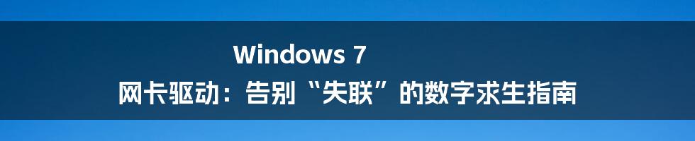 Windows 7 网卡驱动：告别“失联”的数字求生指南