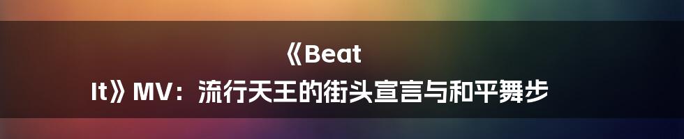 《Beat It》MV：流行天王的街头宣言与和平舞步