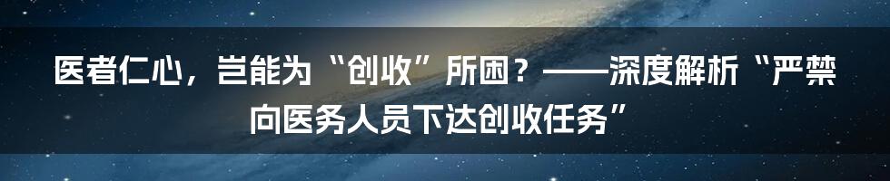 医者仁心，岂能为“创收”所困？——深度解析“严禁向医务人员下达创收任务”