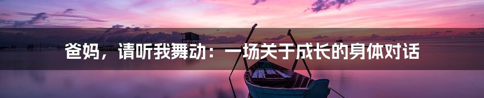 爸妈，请听我舞动：一场关于成长的身体对话