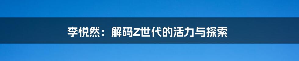 李悦然：解码Z世代的活力与探索