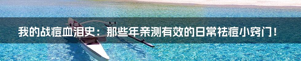 我的战痘血泪史：那些年亲测有效的日常祛痘小窍门！