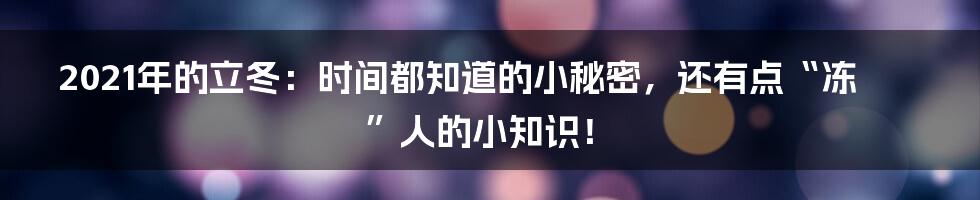 2021年的立冬：时间都知道的小秘密，还有点“冻”人的小知识！