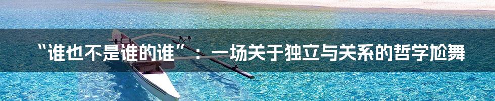 “谁也不是谁的谁”：一场关于独立与关系的哲学尬舞
