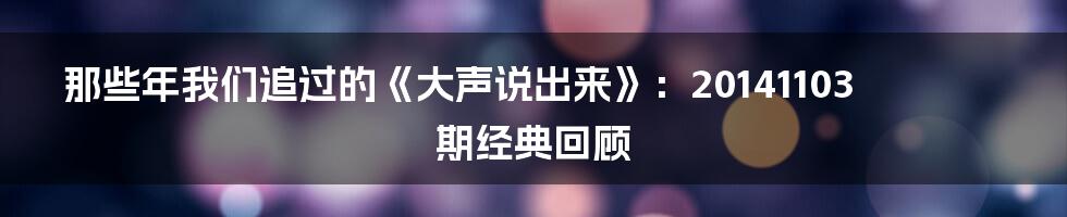 那些年我们追过的《大声说出来》：20141103期经典回顾
