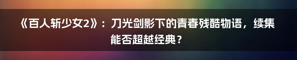 《百人斩少女2》：刀光剑影下的青春残酷物语，续集能否超越经典？