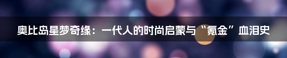 奥比岛星梦奇缘：一代人的时尚启蒙与“氪金”血泪史