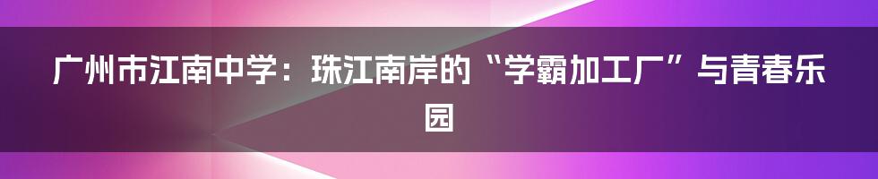 广州市江南中学：珠江南岸的“学霸加工厂”与青春乐园