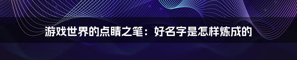 游戏世界的点睛之笔：好名字是怎样炼成的