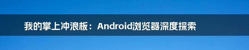 我的掌上冲浪板：Android浏览器深度探索