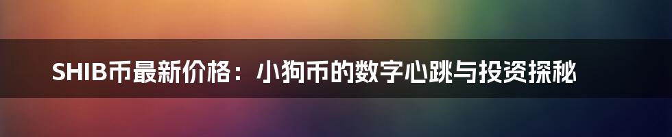 SHIB币最新价格：小狗币的数字心跳与投资探秘