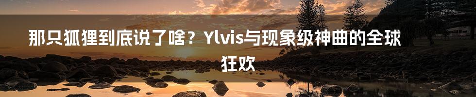 那只狐狸到底说了啥？Ylvis与现象级神曲的全球狂欢