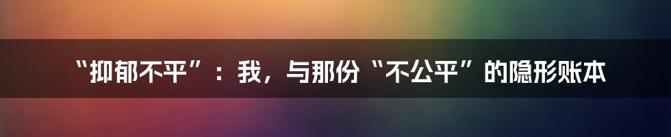 “抑郁不平”：我，与那份“不公平”的隐形账本