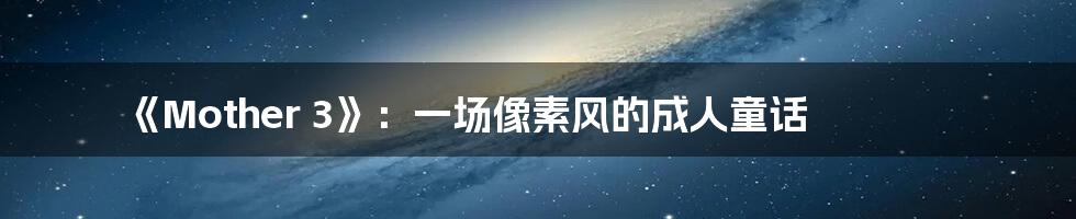 《Mother 3》：一场像素风的成人童话