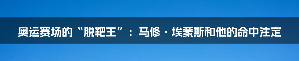 奥运赛场的“脱靶王”：马修·埃蒙斯和他的命中注定
