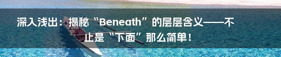深入浅出：揭秘“Beneath”的层层含义——不止是“下面”那么简单！