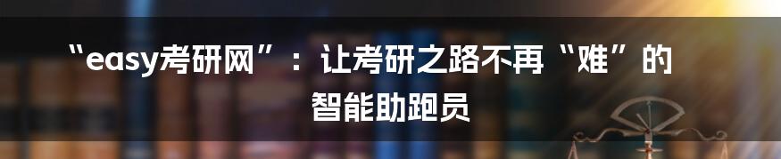 “easy考研网”：让考研之路不再“难”的智能助跑员