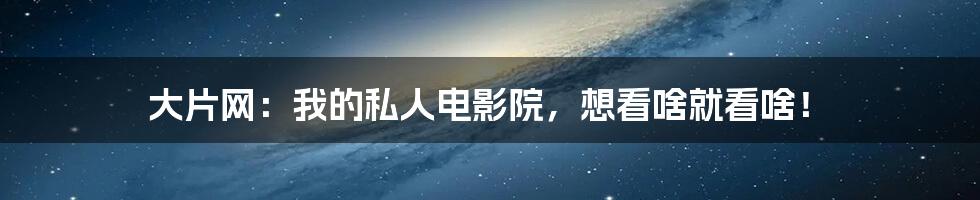 大片网：我的私人电影院，想看啥就看啥！