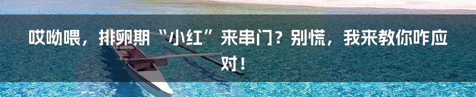 哎呦喂，排卵期“小红”来串门？别慌，我来教你咋应对！