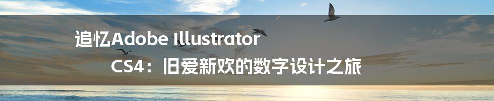 追忆Adobe Illustrator CS4：旧爱新欢的数字设计之旅